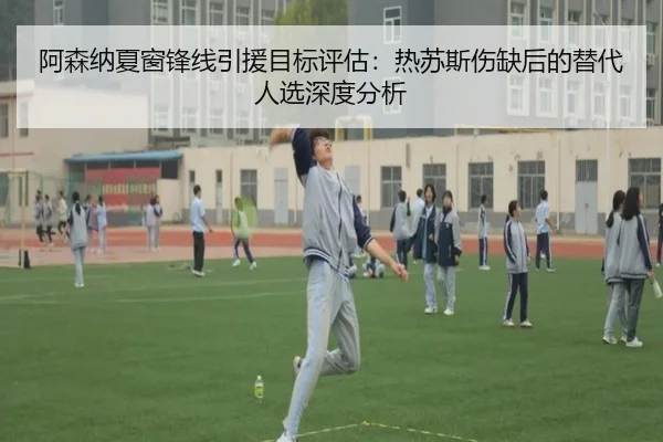 阿森纳夏窗锋线引援目标评估：热苏斯伤缺后的替代人选深度分析