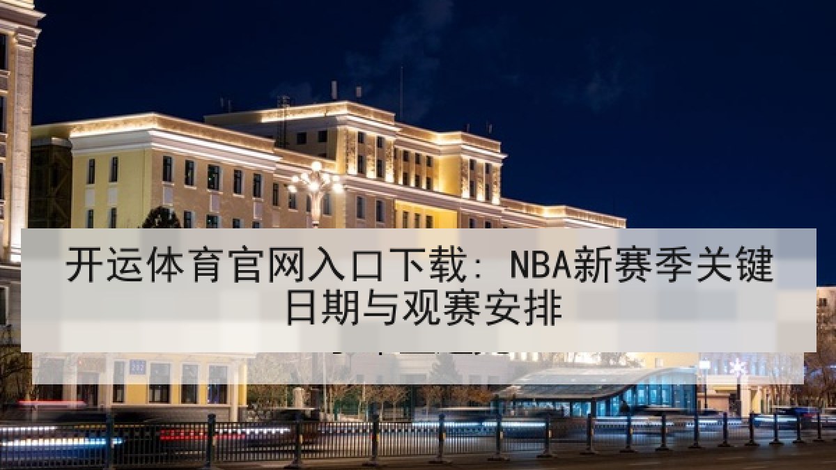 开运体育官网入口下载: NBA新赛季关键日期与观赛安排