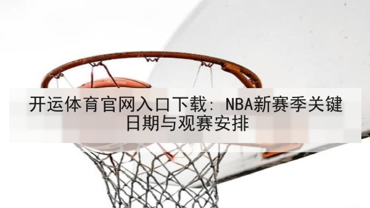 开运体育官网入口下载: NBA新赛季关键日期与观赛安排