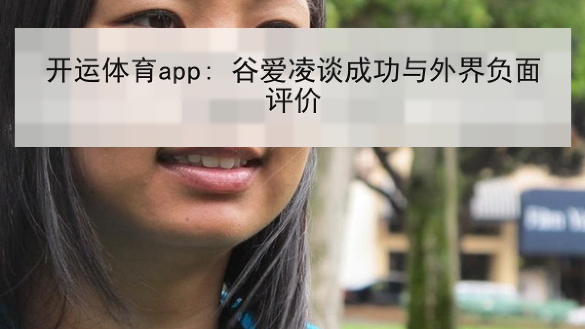 开运体育app: 谷爱凌谈成功与外界负面评价