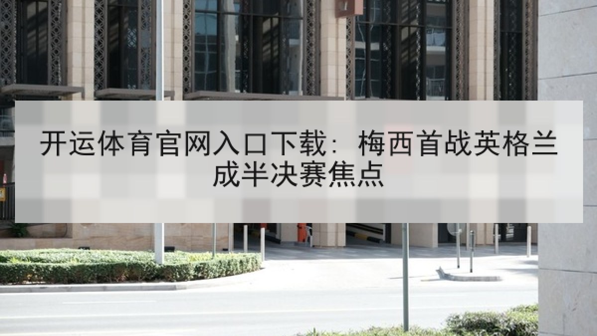 开运体育官网入口下载: 梅西首战英格兰成半决赛焦点