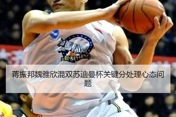 蒋振邦魏雅欣混双苏迪曼杯关键分处理心态问题