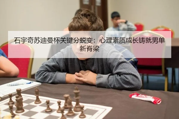 石宇奇苏迪曼杯关键分蜕变：心理素质成长铸就男单新脊梁