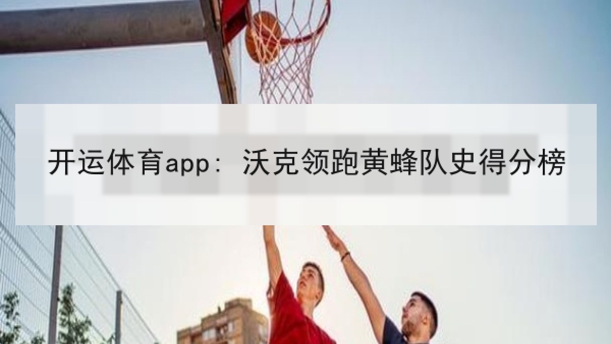 开运体育app: 沃克领跑黄蜂队史得分榜