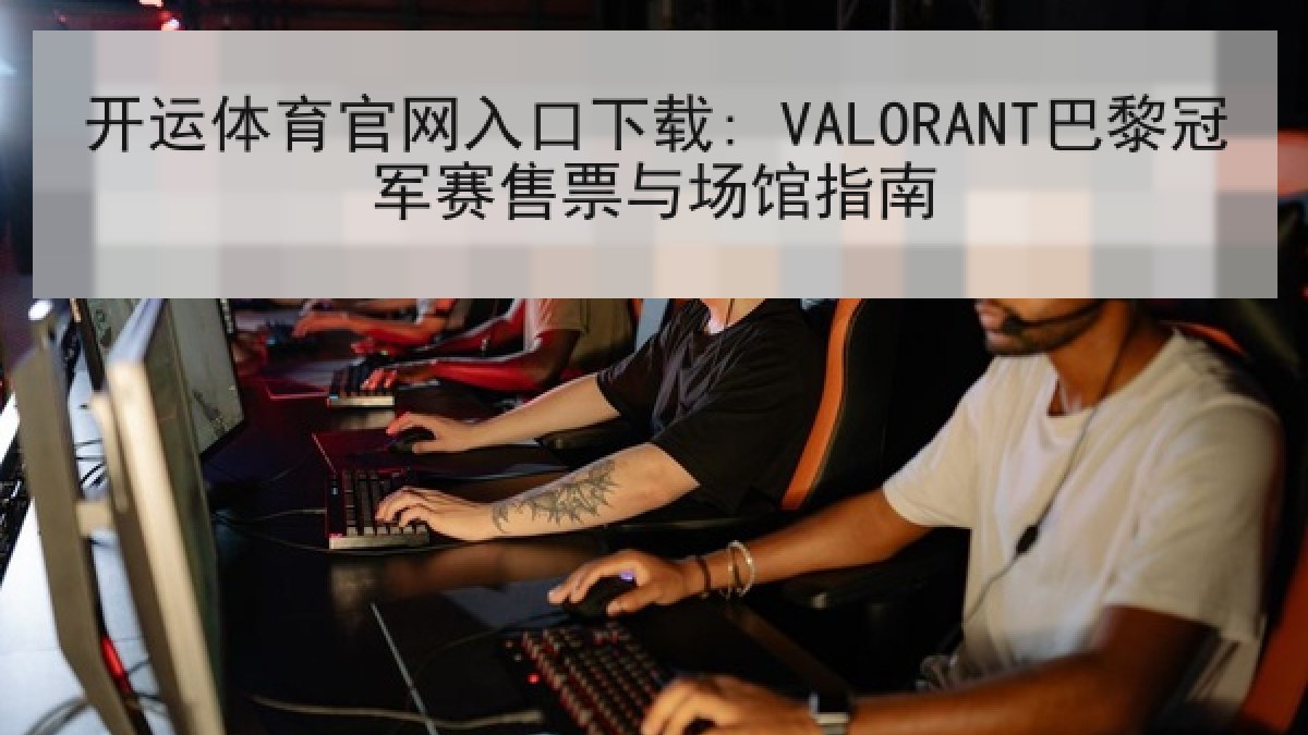 开运体育官网入口下载: VALORANT巴黎冠军赛售票与场馆指南