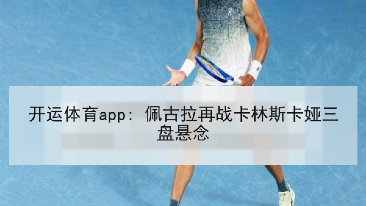 开运体育app: 佩古拉再战卡林斯卡娅三盘悬念