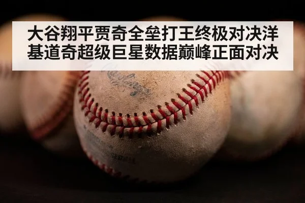 大谷翔平贾奇全垒打王终极对决洋基道奇超级巨星数据巅峰正面对决