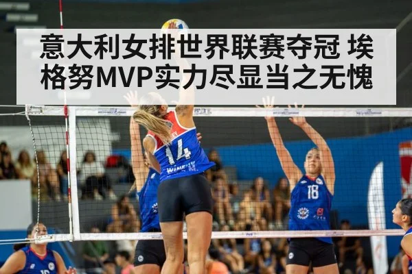 意大利女排世界联赛夺冠 埃格努MVP实力尽显当之无愧