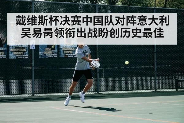 戴维斯杯决赛中国队对阵意大利吴易昺领衔出战盼创历史最佳