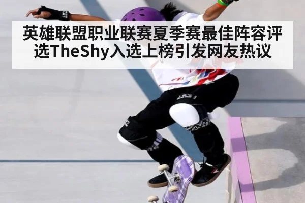英雄联盟职业联赛夏季赛最佳阵容评选TheShy入选上榜引发网友热议