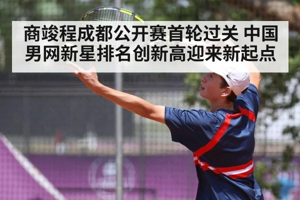 商竣程成都公开赛首轮过关 中国男网新星排名创新高迎来新起点